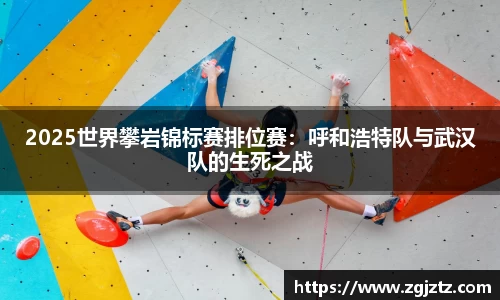 2025世界攀岩锦标赛排位赛：呼和浩特队与武汉队的生死之战