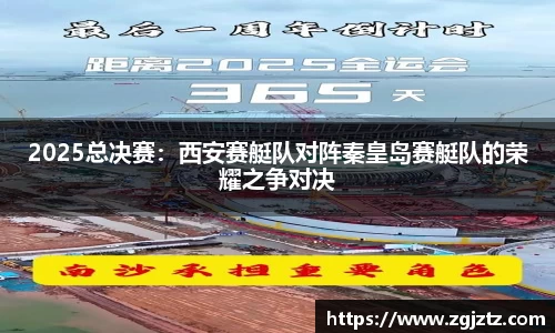 2025总决赛：西安赛艇队对阵秦皇岛赛艇队的荣耀之争对决