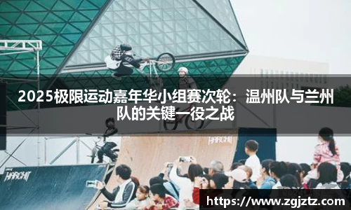 2025极限运动嘉年华小组赛次轮：温州队与兰州队的关键一役之战