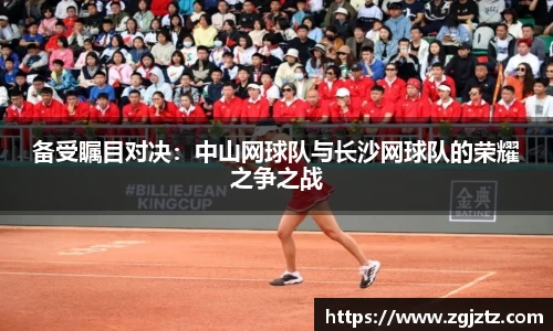 备受瞩目对决：中山网球队与长沙网球队的荣耀之争之战