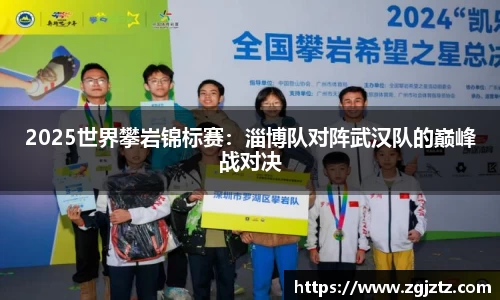 2025世界攀岩锦标赛：淄博队对阵武汉队的巅峰战对决