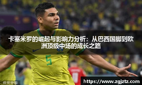 卡塞米罗的崛起与影响力分析：从巴西国脚到欧洲顶级中场的成长之路