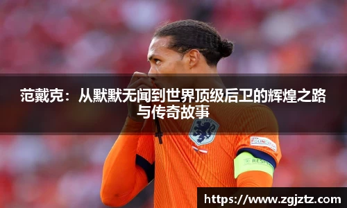 范戴克：从默默无闻到世界顶级后卫的辉煌之路与传奇故事