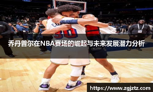 乔丹普尔在NBA赛场的崛起与未来发展潜力分析